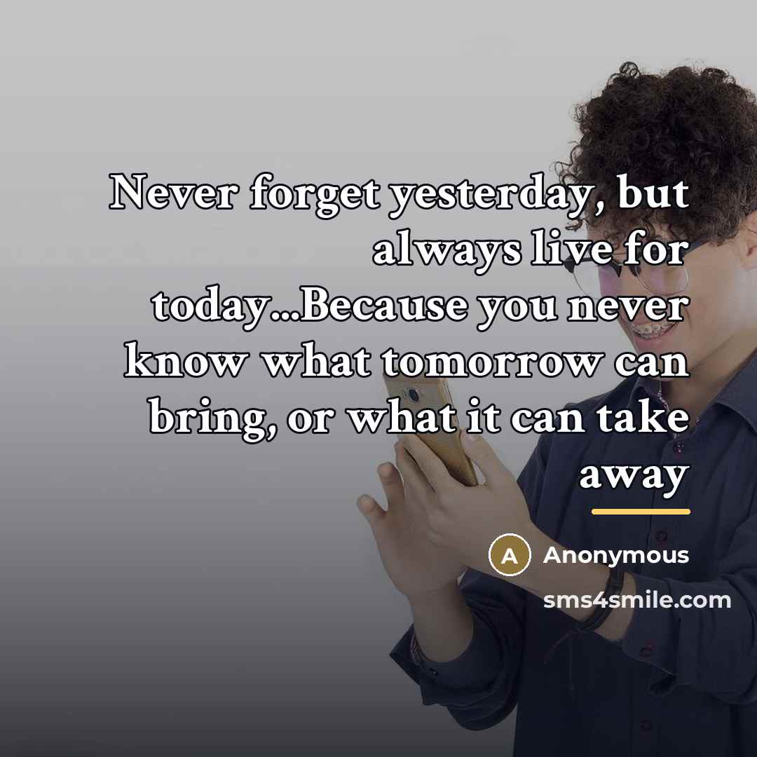 “Never forget yesterday, but always live for today...Because you never…” quote by Anonymous
