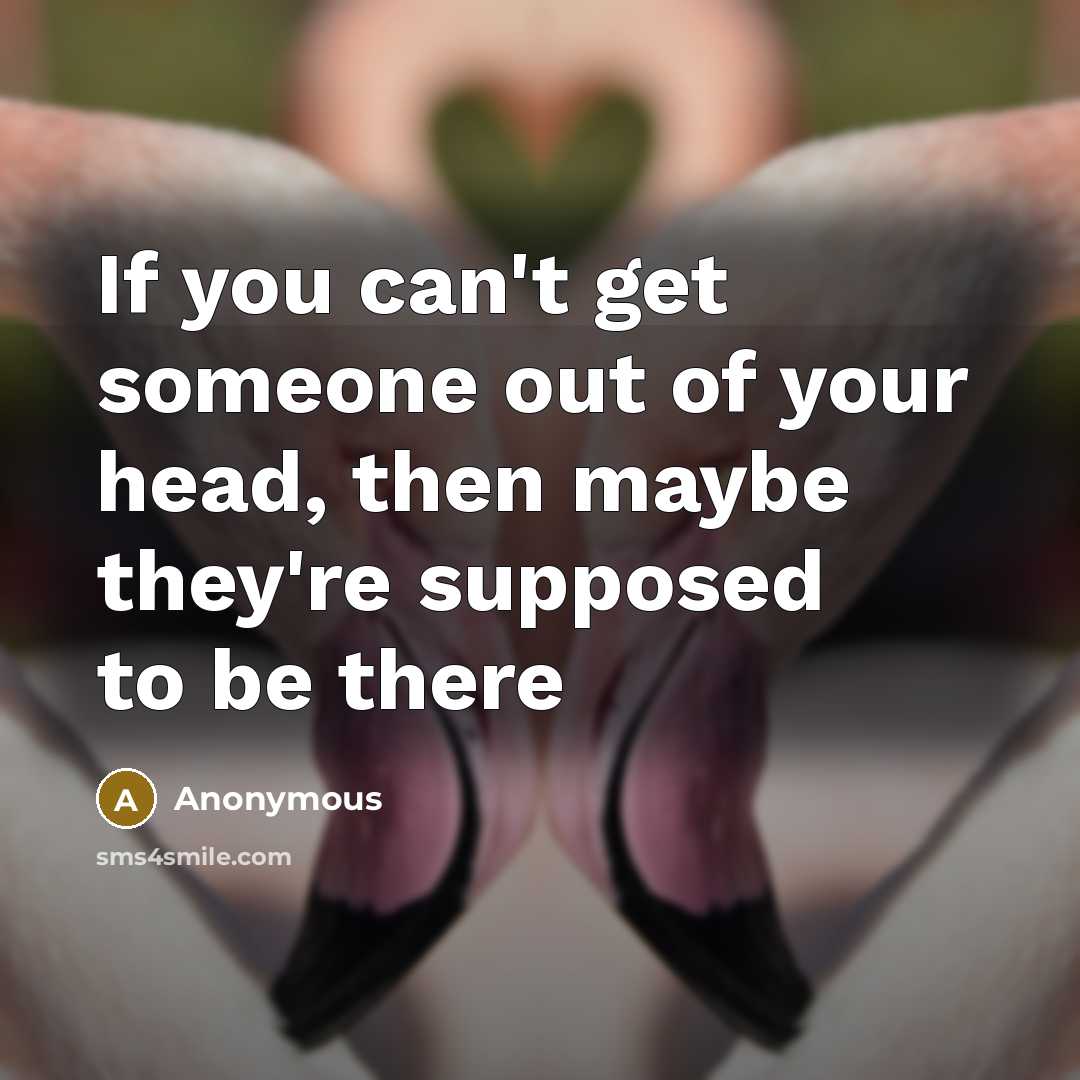 “If you can't get someone out of your head, then maybe they're supposed to be there” quote by Anonymous