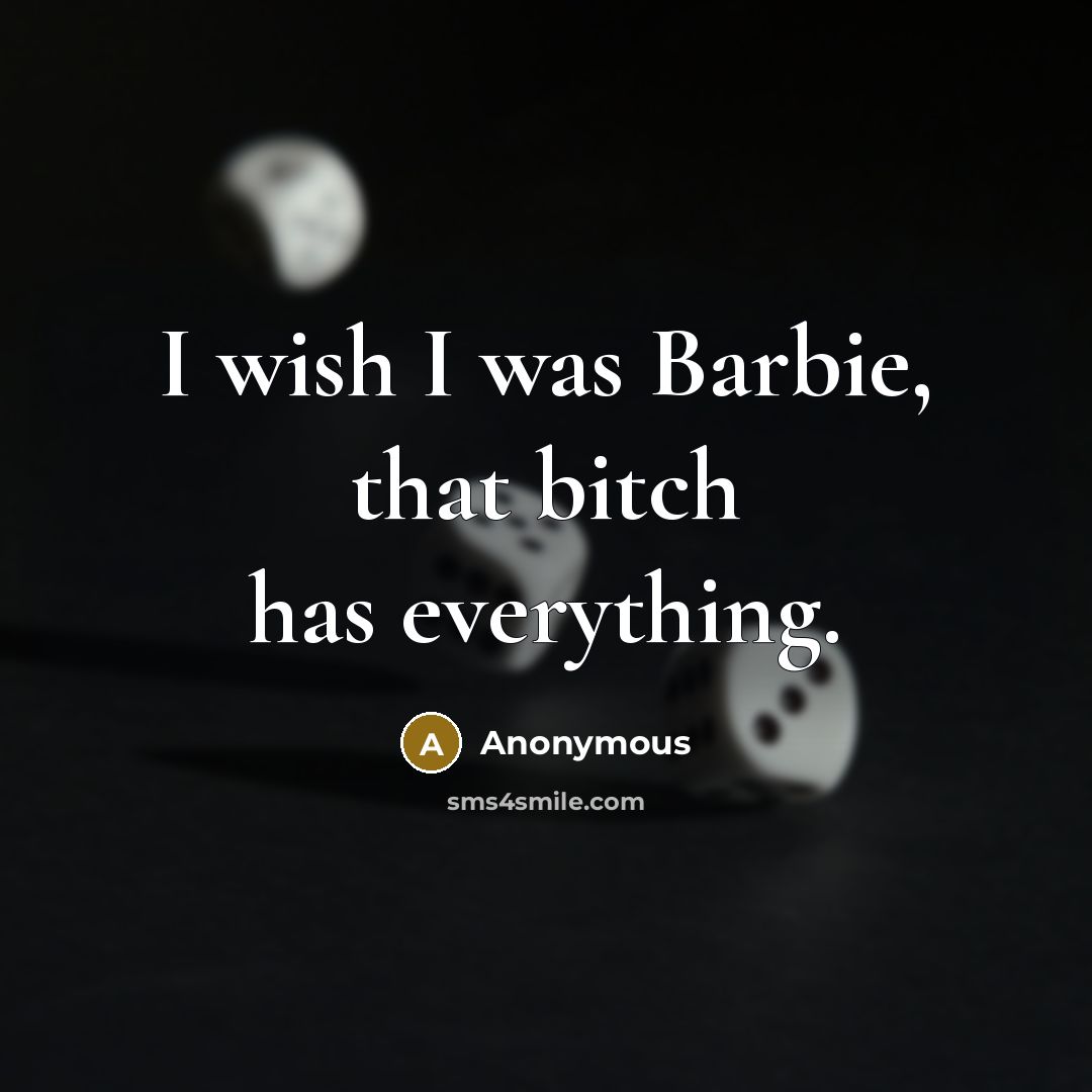“I wish I was Barbie, that bitch has everything.” quote by Anonymous