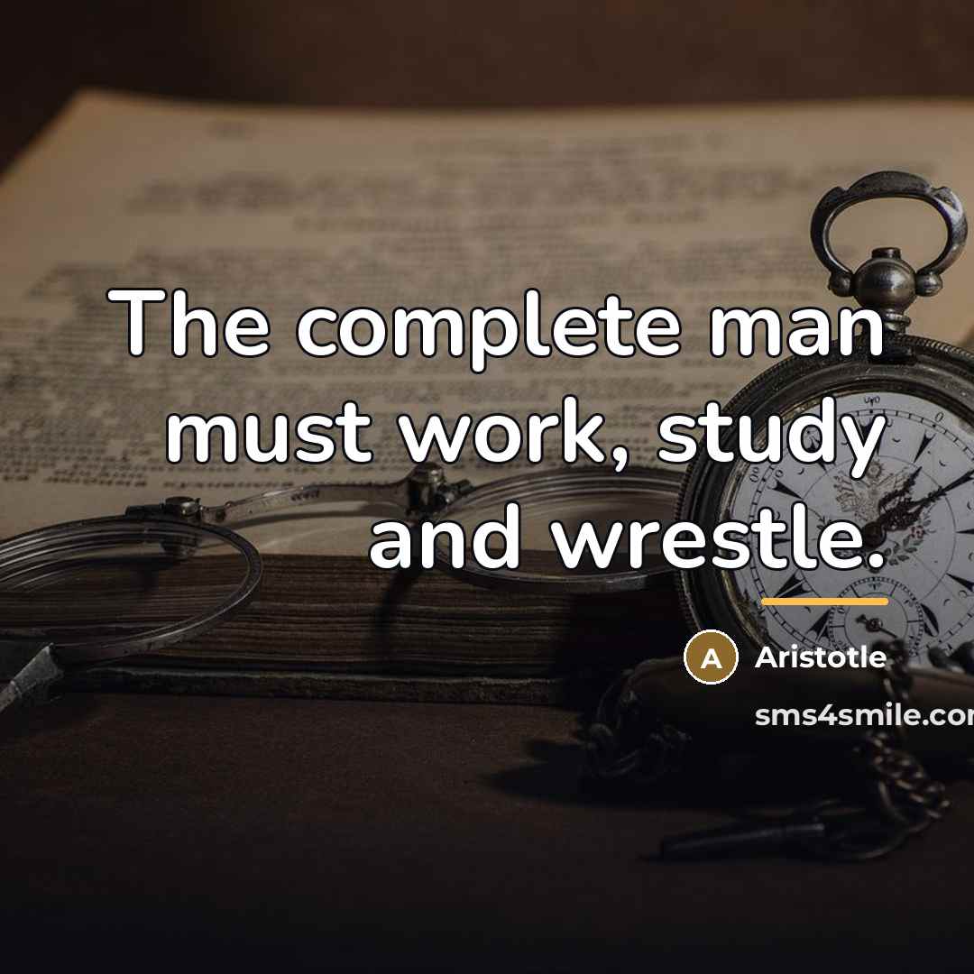 “The complete man must work, study and wrestle.…” quote by Aristotle