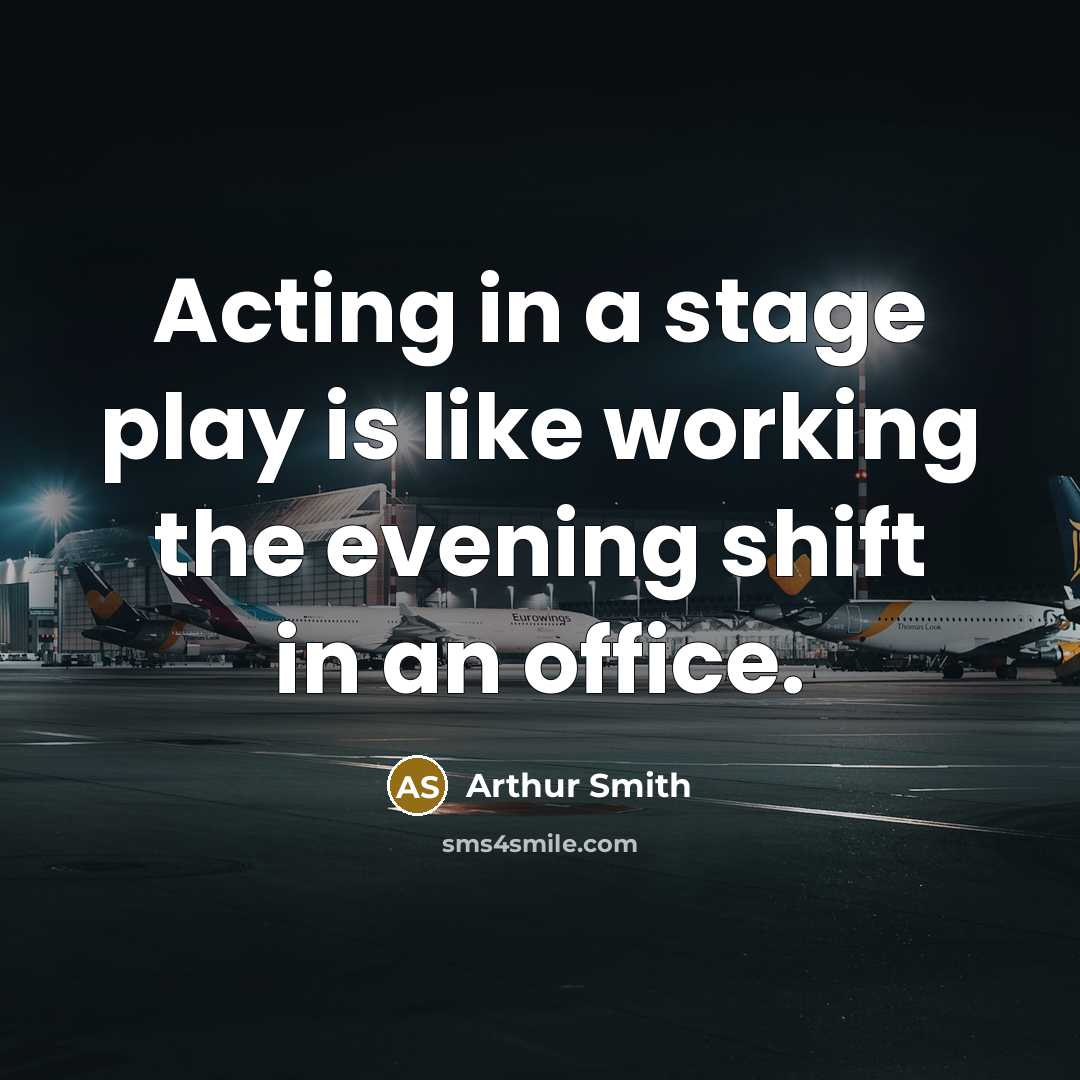 “Acting in a stage play is like working the evening…” quote by Arthur Smith