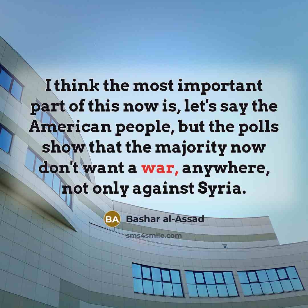 “I think the most important part of this now is,…” quote by Bashar al-Assad