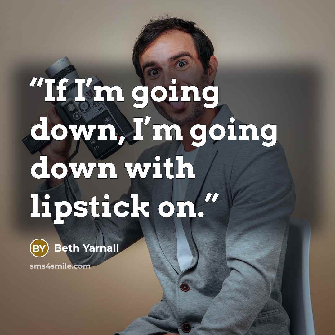 “If I’m going down, I’m going down with lipstick on.” quote by Beth Yarnall
