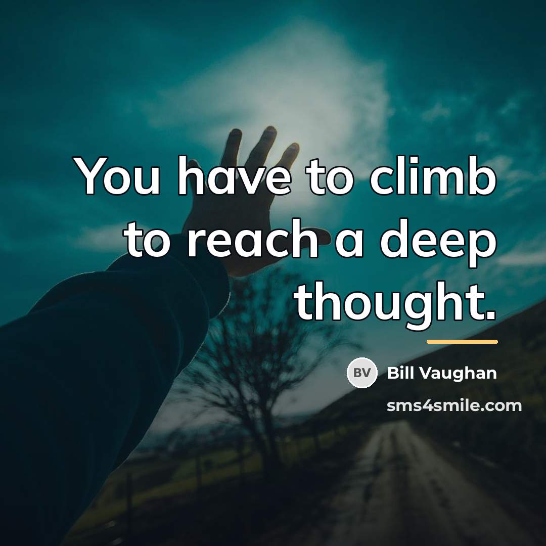 “You have to climb to reach a deep thought.…” quote by Bill Vaughan