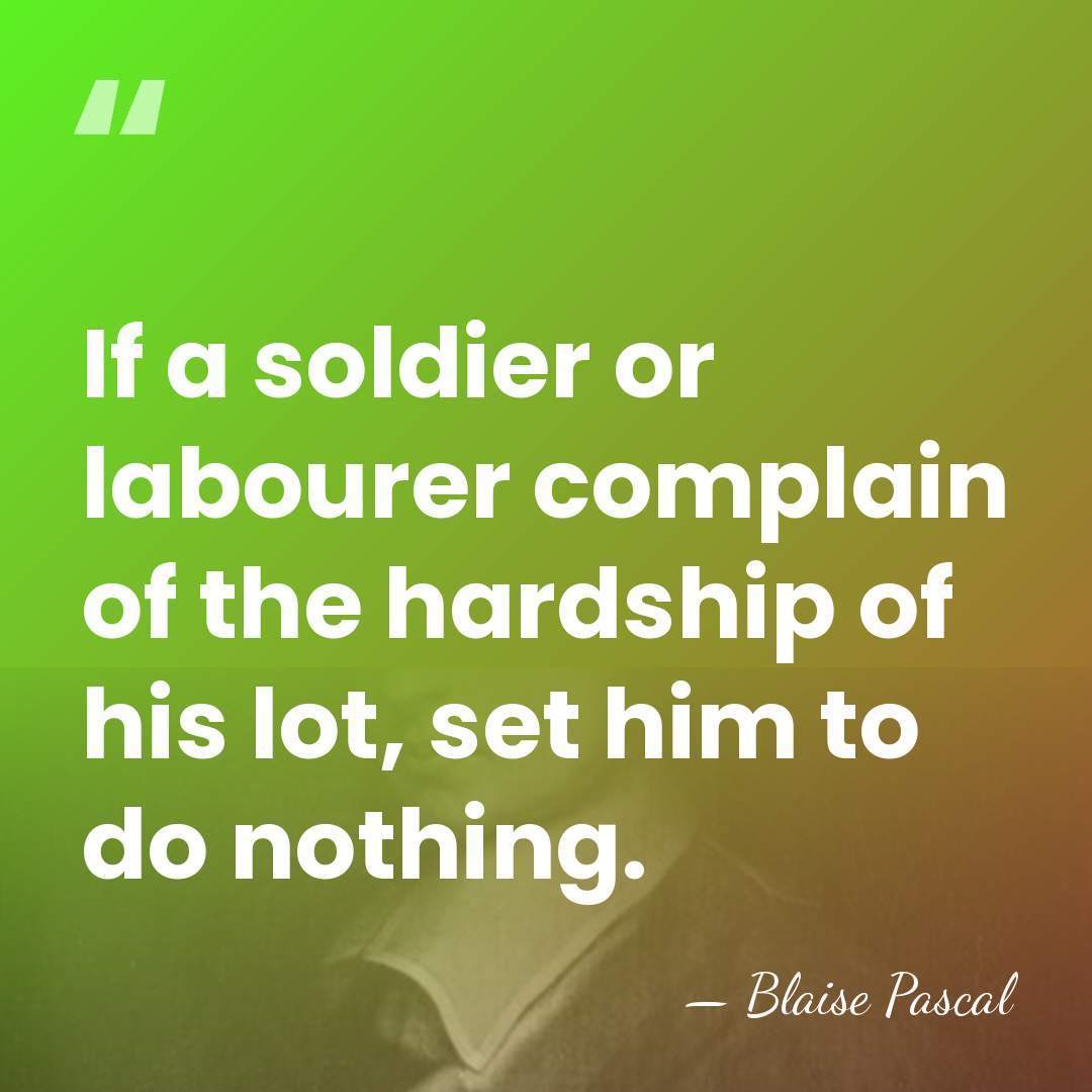 If a soldier or labourer complain of the hardship of his lot,&hellip; - Blaise Pascal