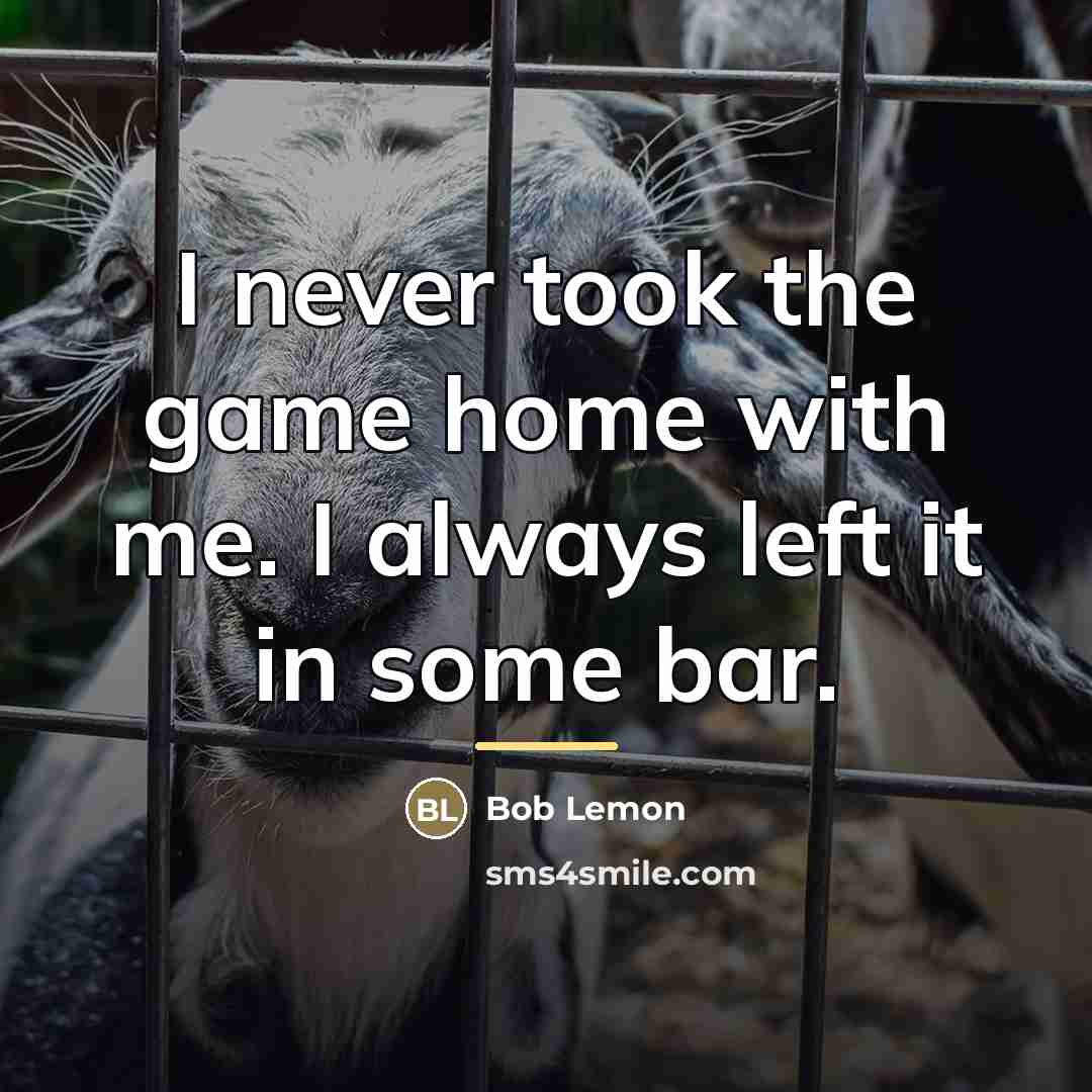 “I never took the game home with me. I always…” quote by Bob Lemon