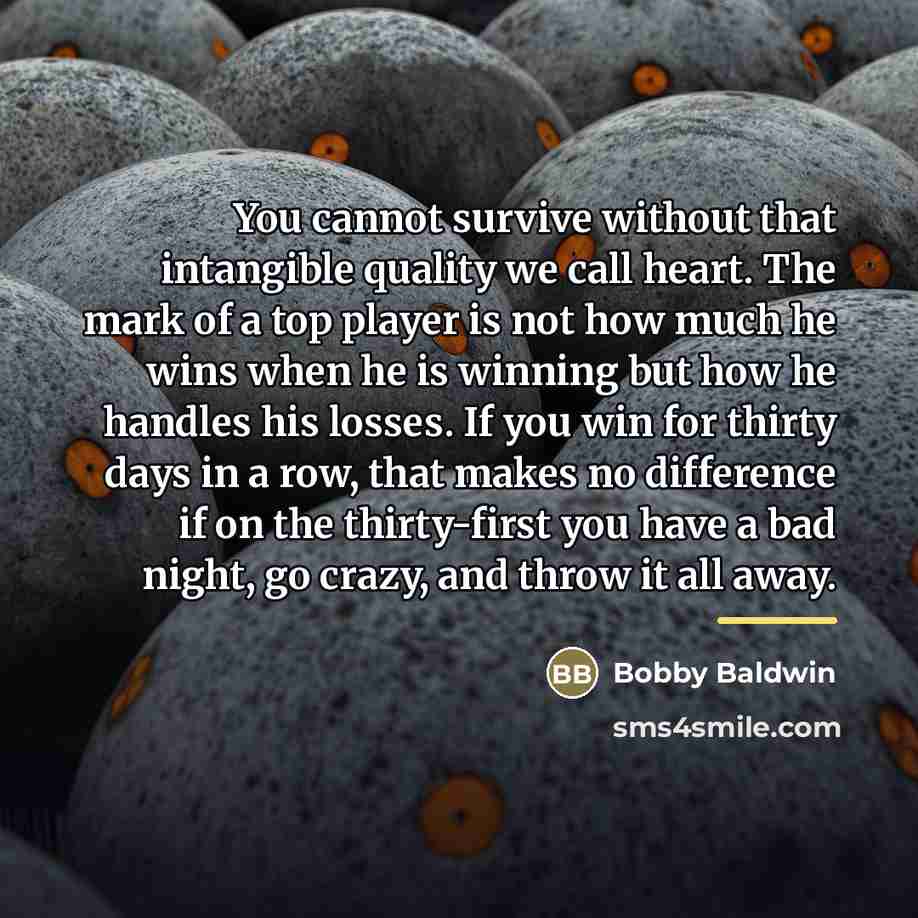 “You cannot survive without that intangible quality we call heart.…” quote by Bobby Baldwin