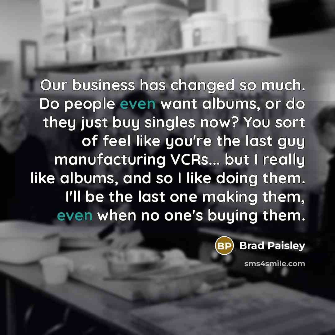 “Our business has changed so much. Do people even want…” quote by Brad Paisley
