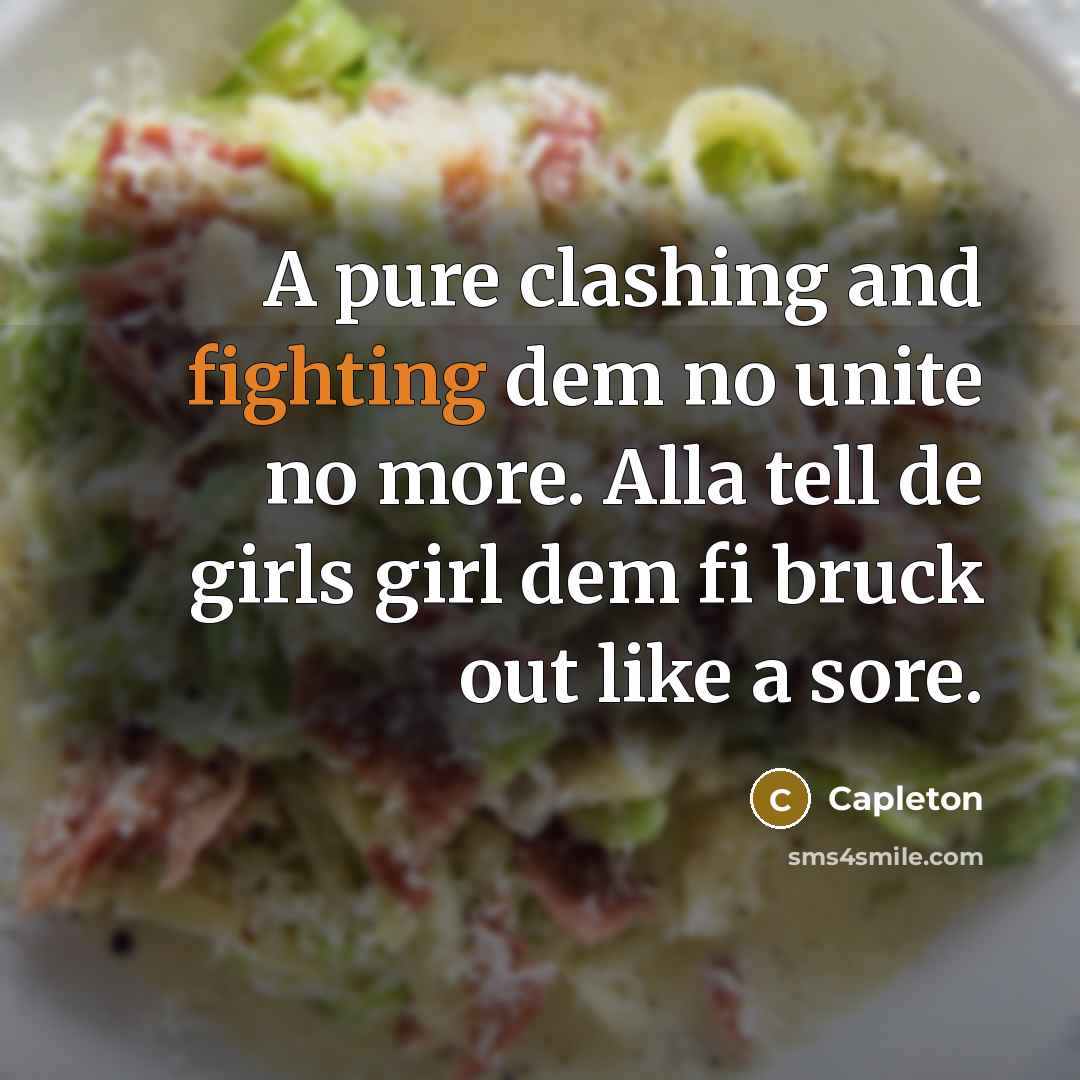 “A pure clashing and fighting dem no unite no more. Alla tell de girls girl dem fi bruck out like a sore.” quote by Capleton