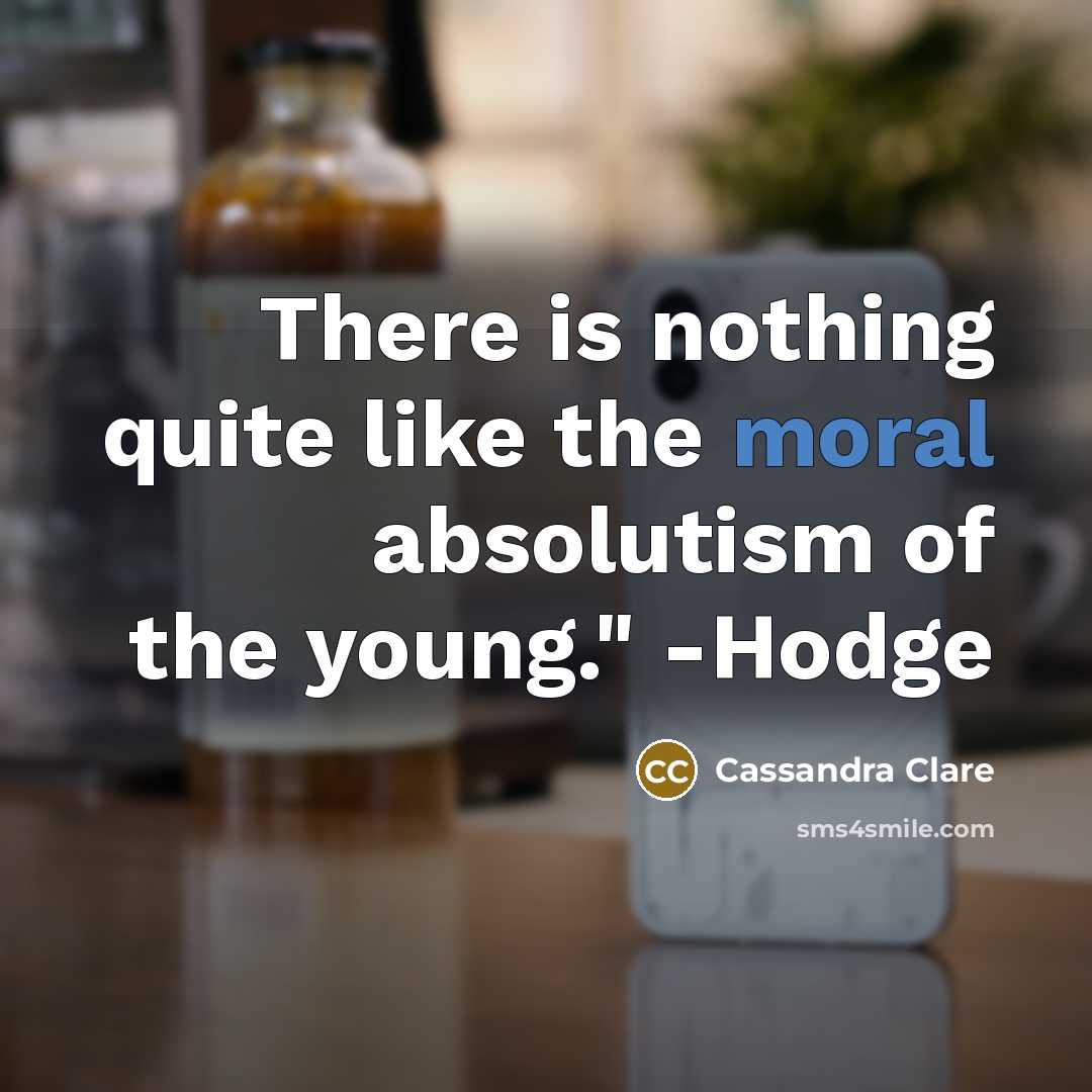 “There is nothing quite like the moral absolutism of the…” quote by Cassandra Clare