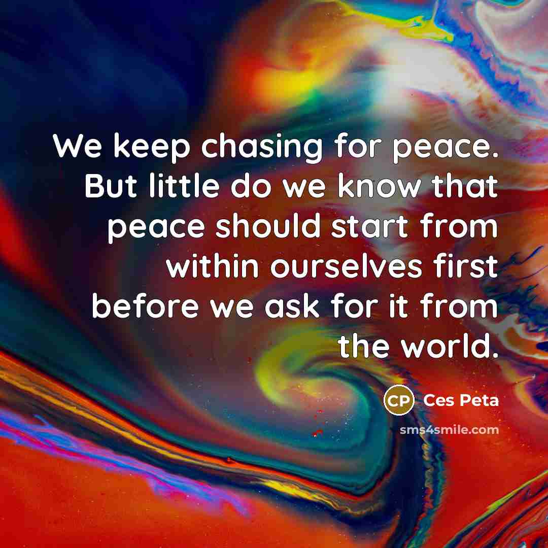 “We keep chasing for peace. But little do we know…” quote by Ces Peta