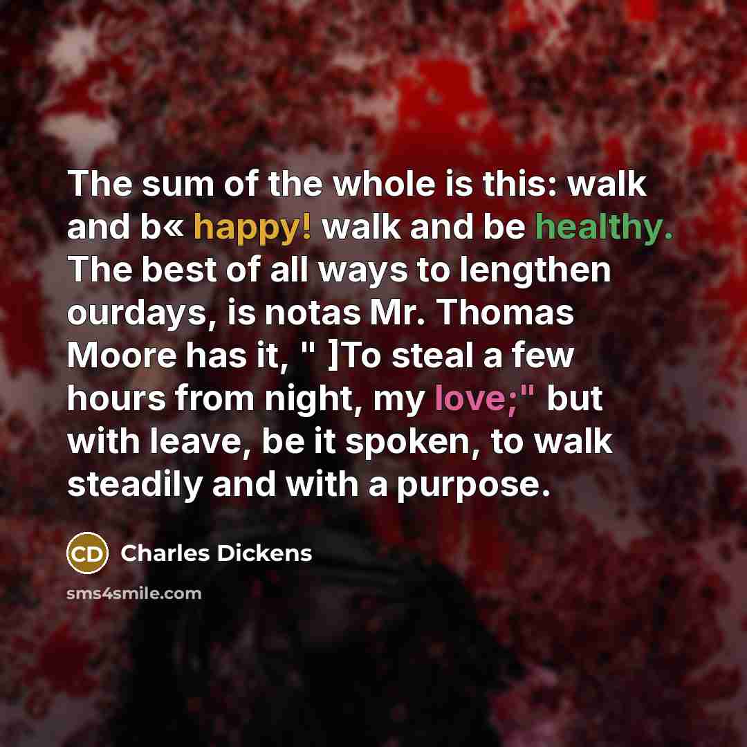 “The sum of the whole is this: walk and b«…” quote by Charles Dickens
