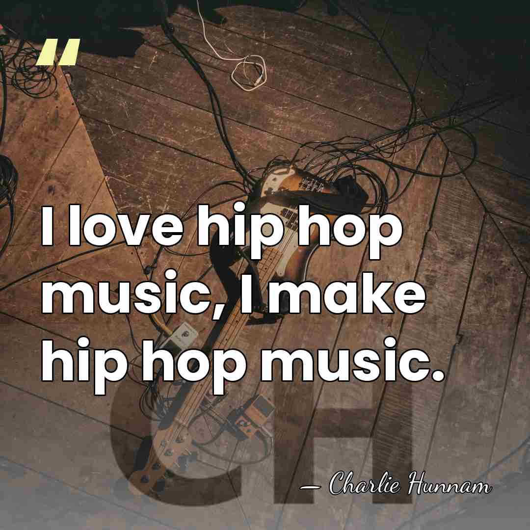 I love hip hop music, I make hip hop music. - Charlie Hunnam