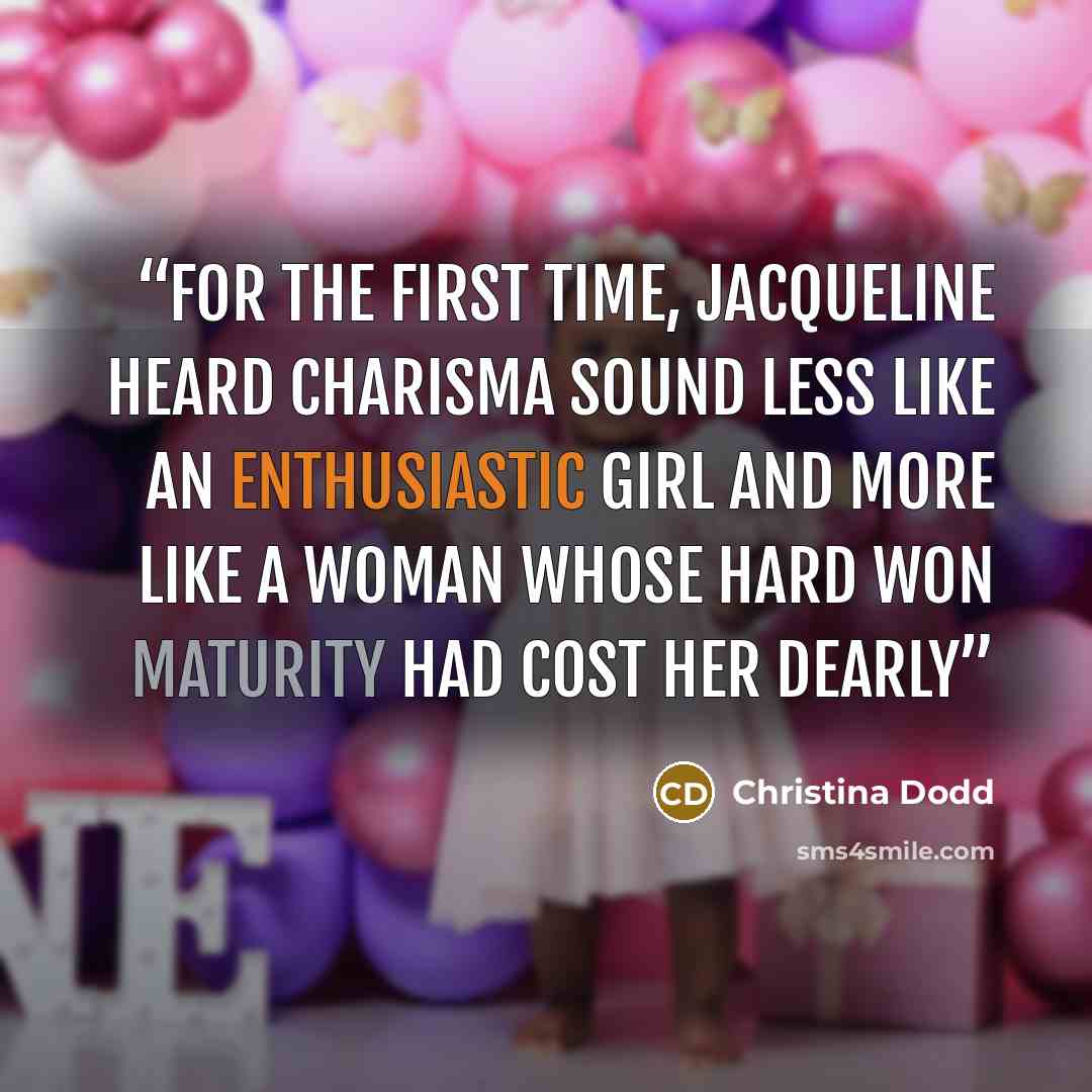 “For the first time, Jacqueline heard Charisma sound less like an enthusiastic girl and more like a woman whose hard won maturity had cost her dearly” quote by Christina Dodd