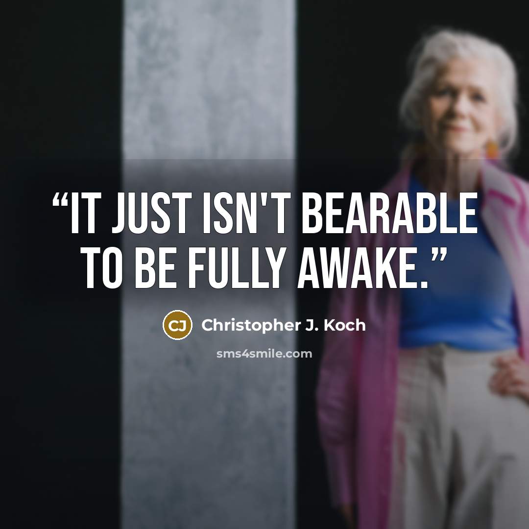 “It just isn't bearable to be fully awake.” quote by Christopher J. Koch
