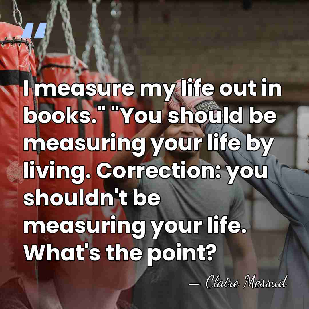 I measure my life out in books." "You should be measuring your&hellip; - Claire Messud