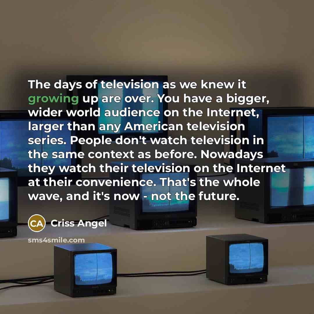 “The days of television as we knew it growing up…” quote by Criss Angel