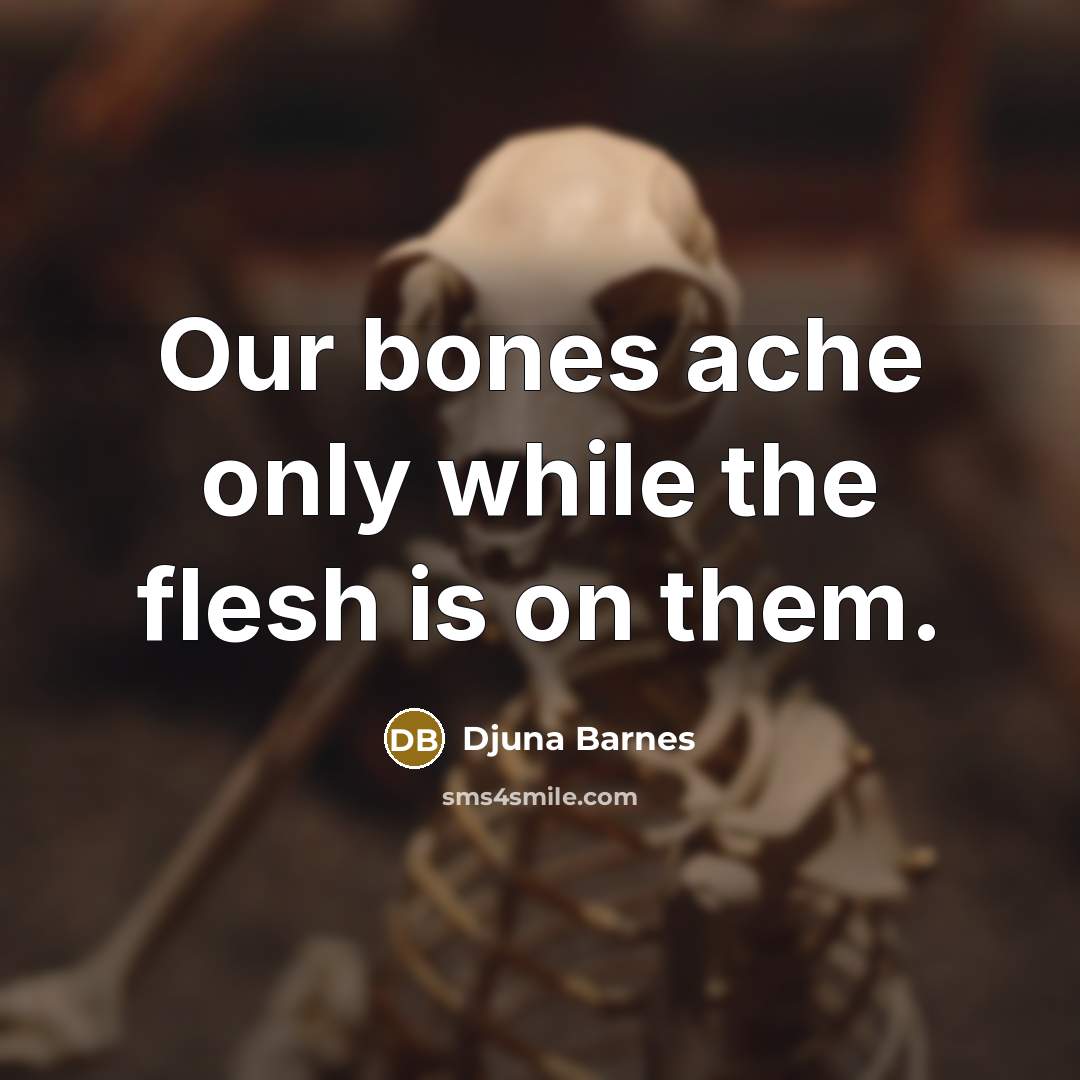 “Our bones ache only while the flesh is on them.…” quote by Djuna Barnes