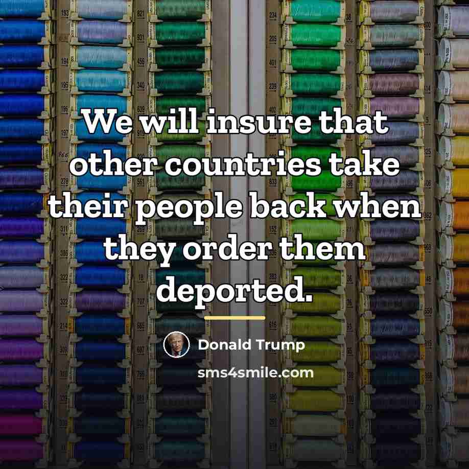 “We will insure that other countries take their people back…” quote by Donald Trump