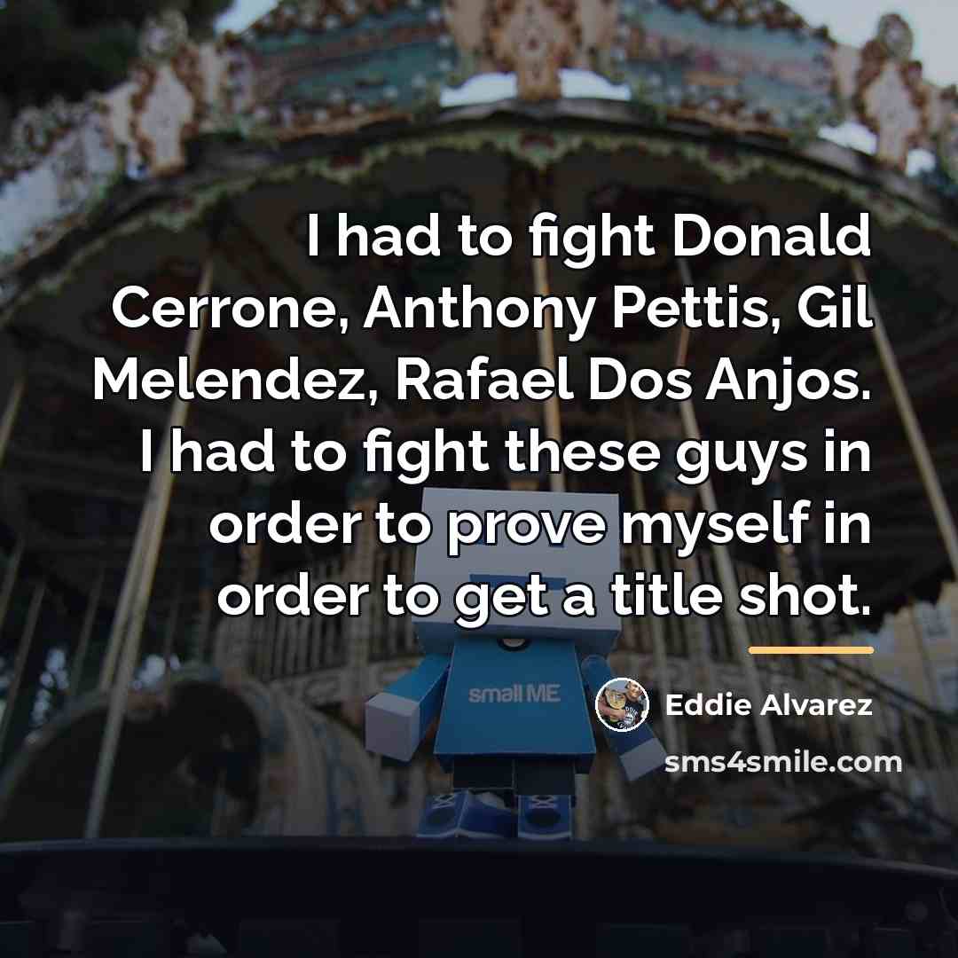 “I had to fight Donald Cerrone, Anthony Pettis, Gil Melendez,…” quote by Eddie Alvarez