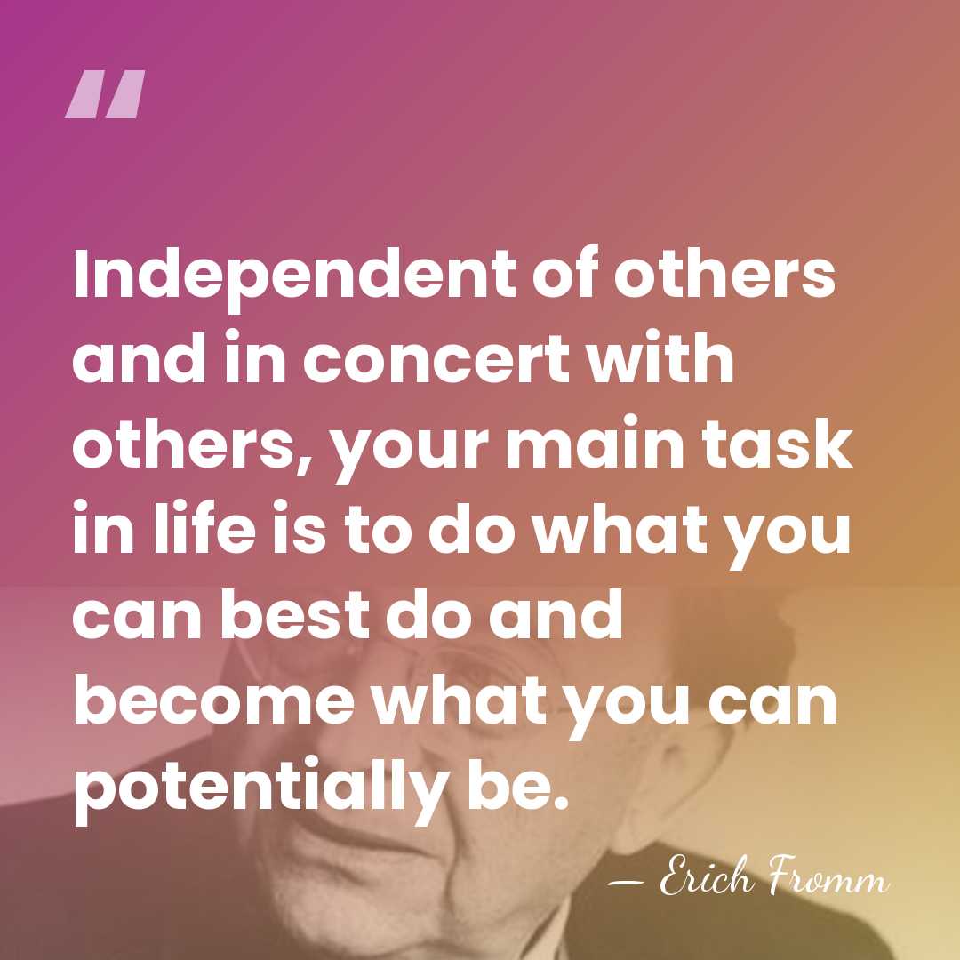 Independent of others and in concert with others, your main task in&hellip; - Erich Fromm