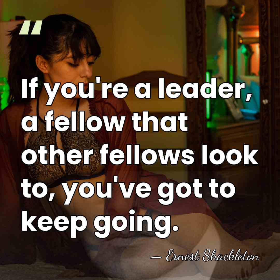 If you're a leader, a fellow that other fellows look to, you've&hellip; - Ernest Shackleton
