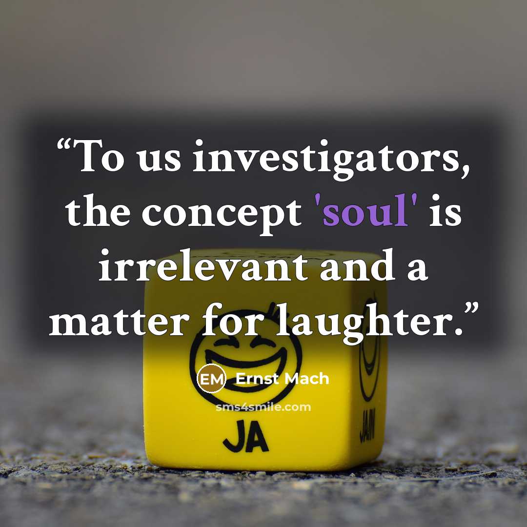 “To us investigators, the concept 'soul' is irrelevant and a matter for laughter.” quote by Ernst Mach