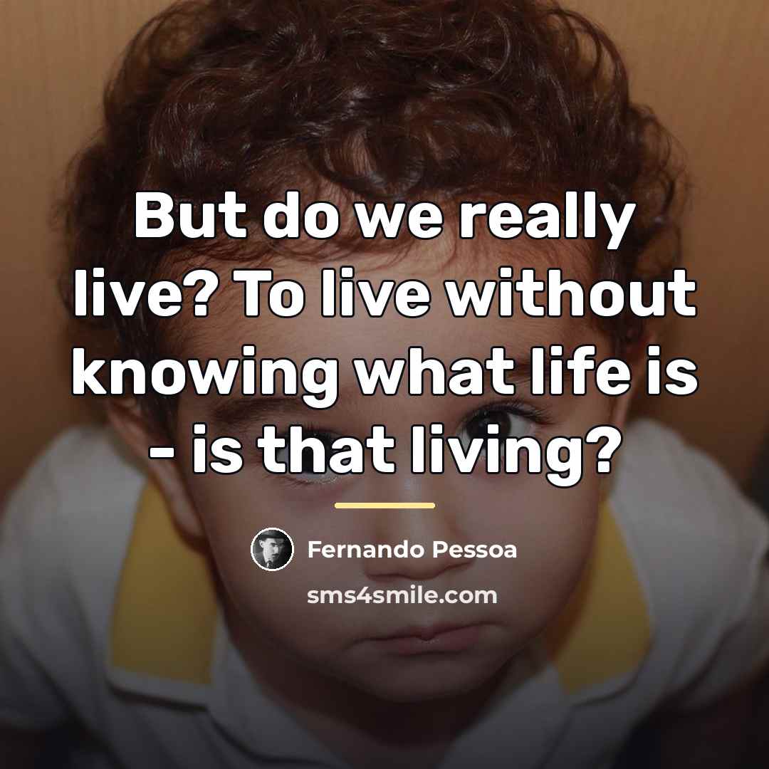 “But do we really live? To live without knowing what…” quote by Fernando Pessoa