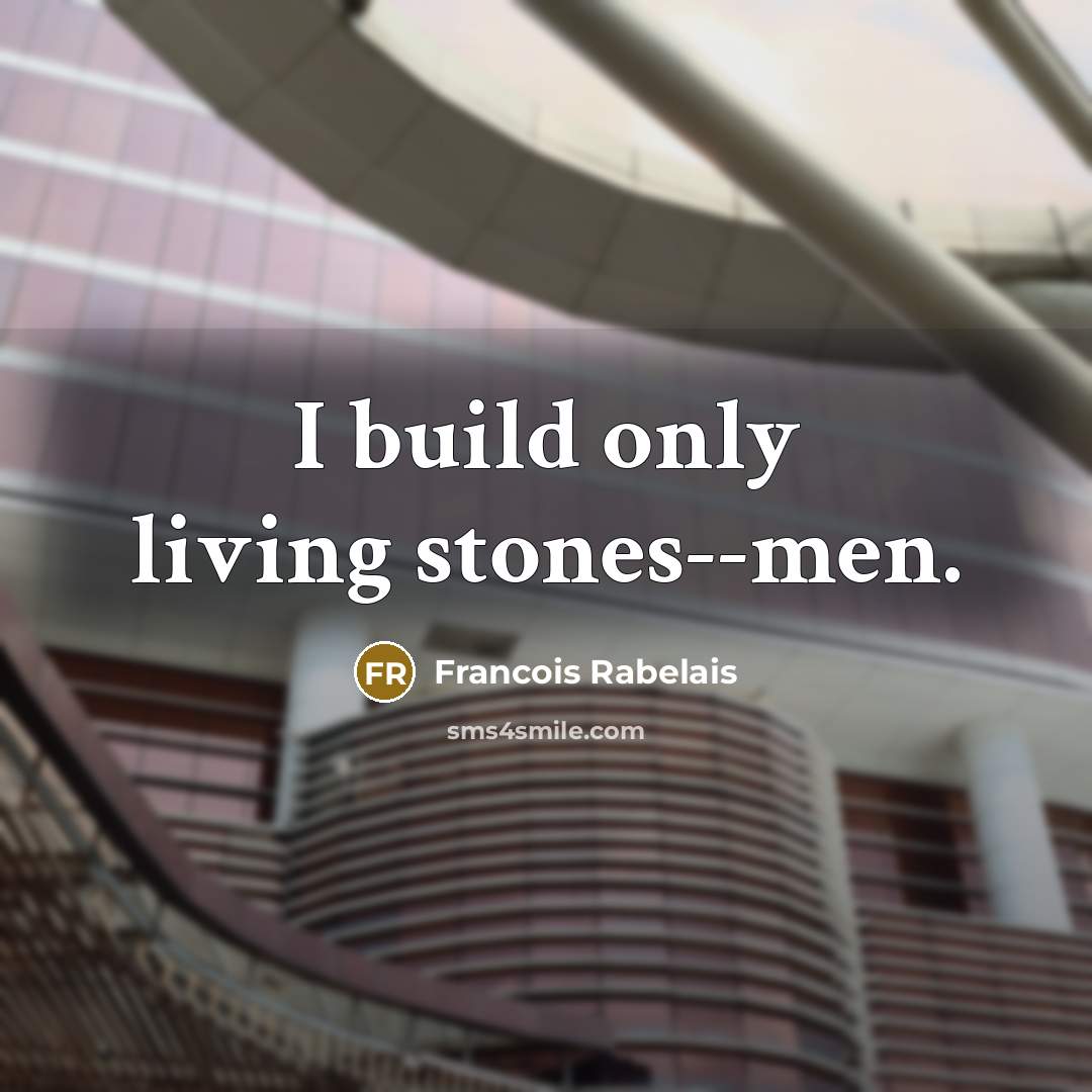 “I build only living stones--men.…” quote by Francois Rabelais