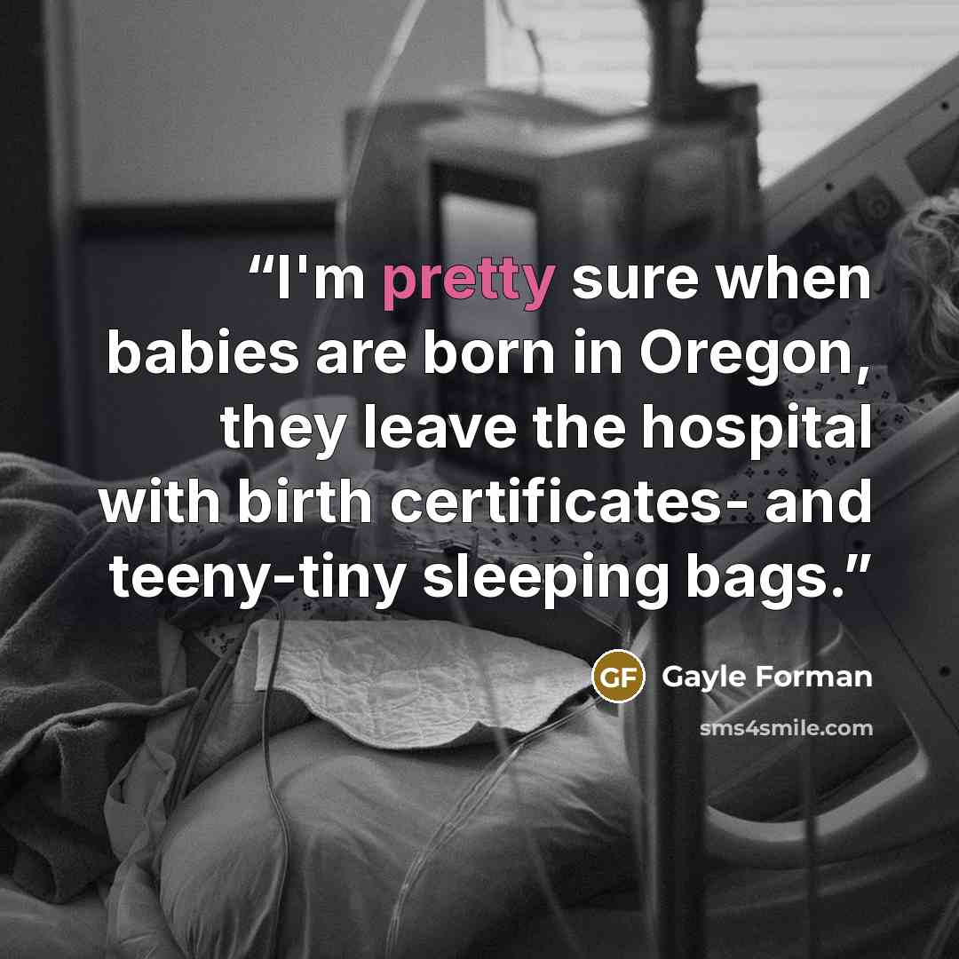 “I'm pretty sure when babies are born in Oregon, they leave the hospital with birth certificates- and teeny-tiny sleeping bags.” quote by Gayle Forman