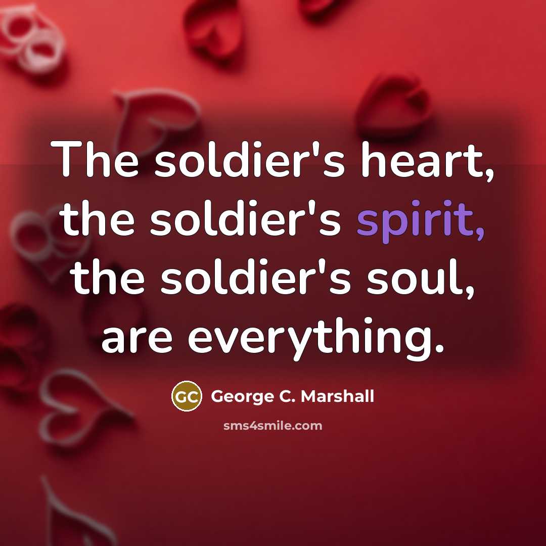 “The soldier's heart, the soldier's spirit, the soldier's soul, are…” quote by George C. Marshall