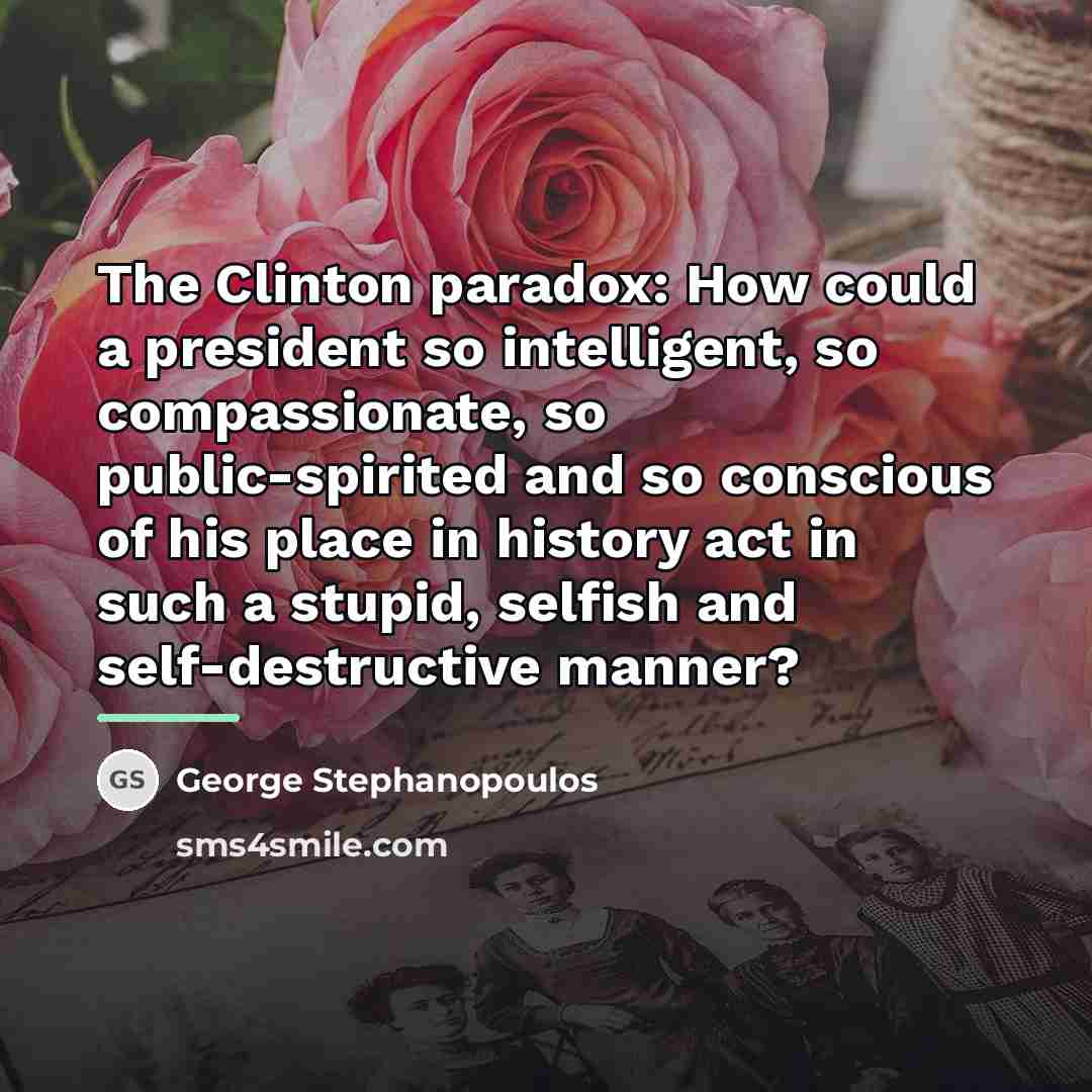 “The Clinton paradox: How could a president so intelligent, so…” quote by George Stephanopoulos