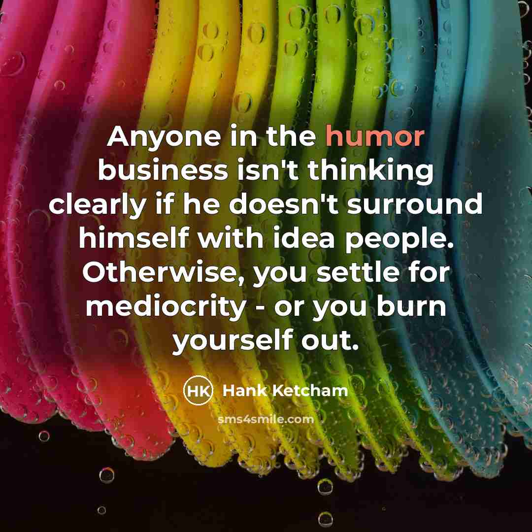 “Anyone in the humor business isn't thinking clearly if he…” quote by Hank Ketcham