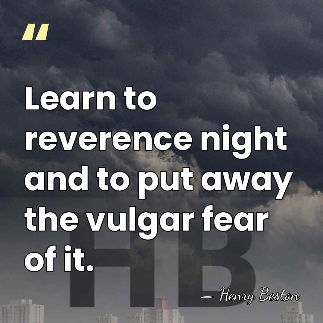 Learn to reverence night and to put away the vulgar fear of&hellip; - Henry Beston
