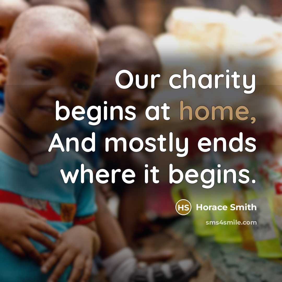 “Our charity begins at home, And mostly ends where it…” quote by Horace Smith