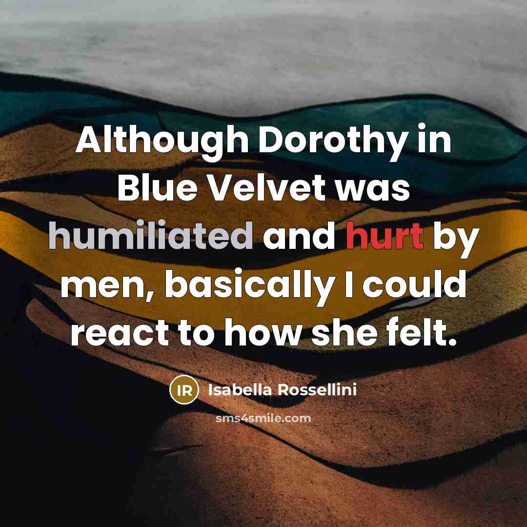 “Although Dorothy in Blue Velvet was humiliated and hurt by…” quote by Isabella Rossellini