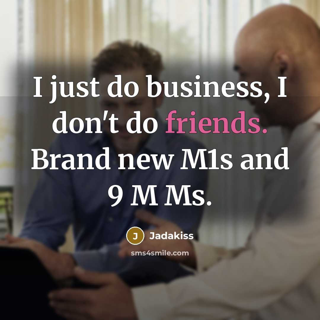 “I just do business, I don't do friends. Brand new M1s and 9 M Ms.” quote by Jadakiss