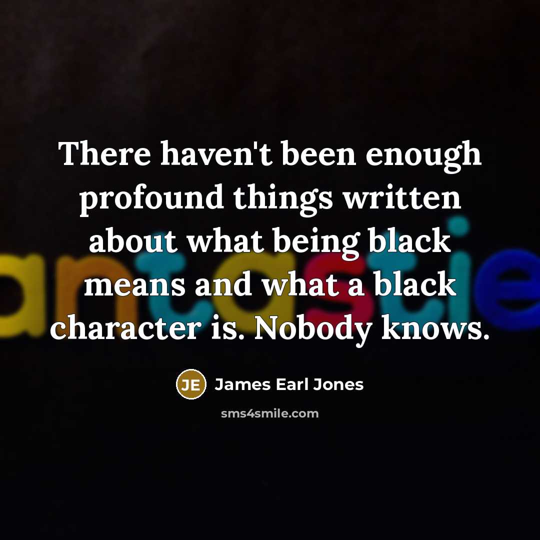 “There haven't been enough profound things written about what being…” quote by James Earl Jones