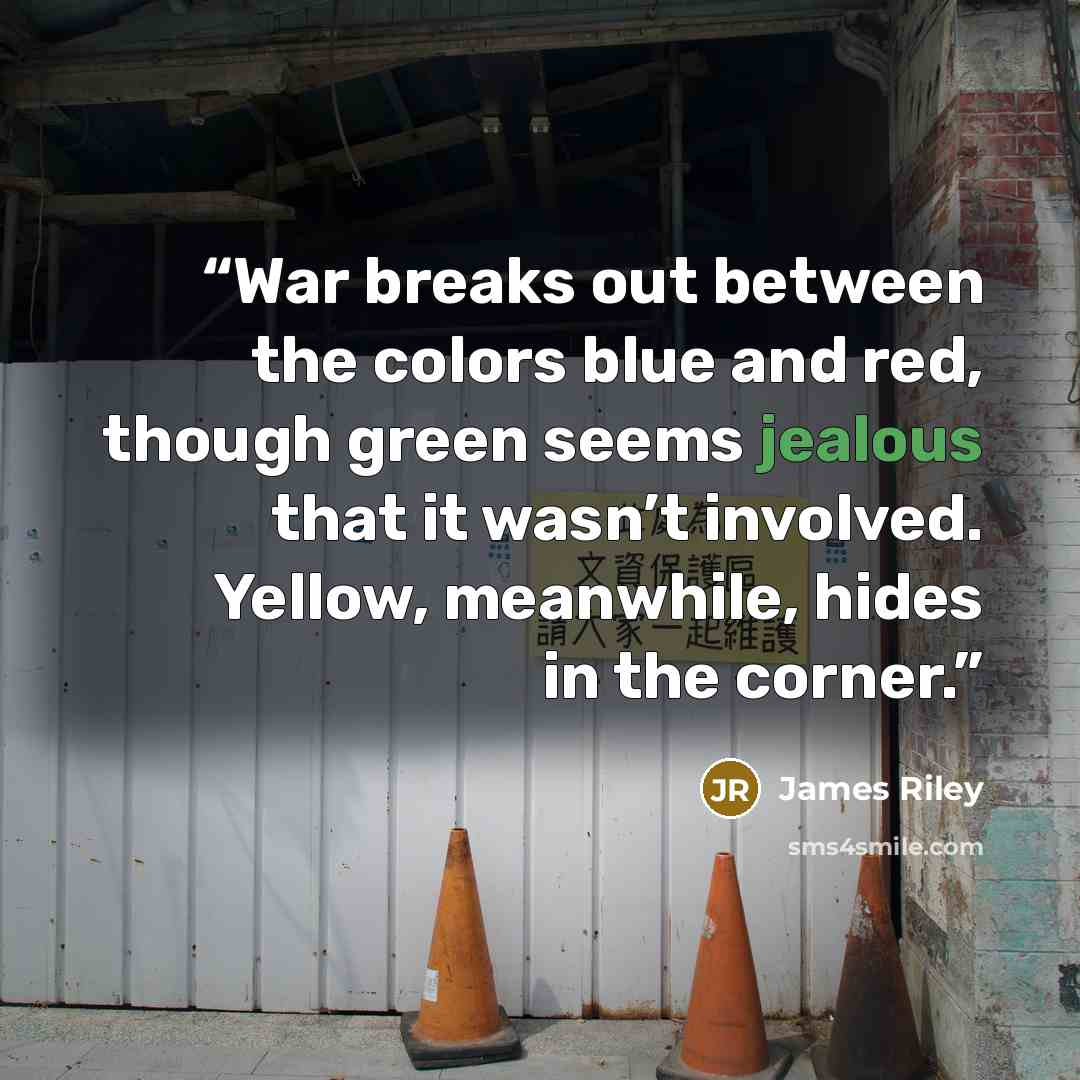 “War breaks out between the colors blue and red, though green seems jealous that it wasn’t involved. Yellow, meanwhile, hides in the corner.” quote by James Riley
