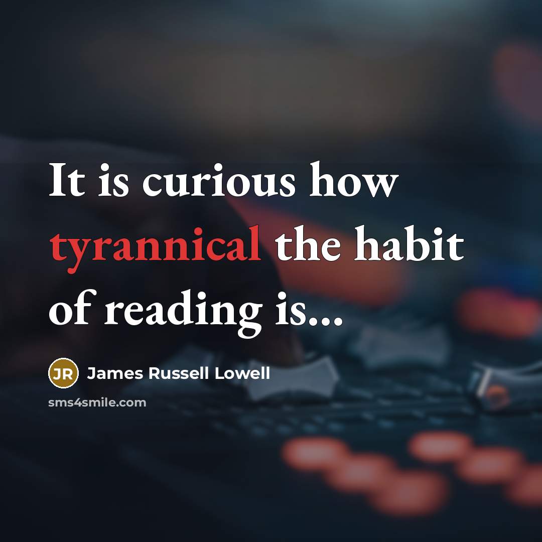 “It is curious how tyrannical the habit of reading is...…” quote by James Russell Lowell