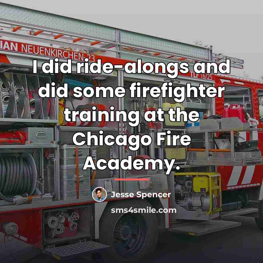 “I did ride-alongs and did some firefighter training at the…” quote by Jesse Spencer