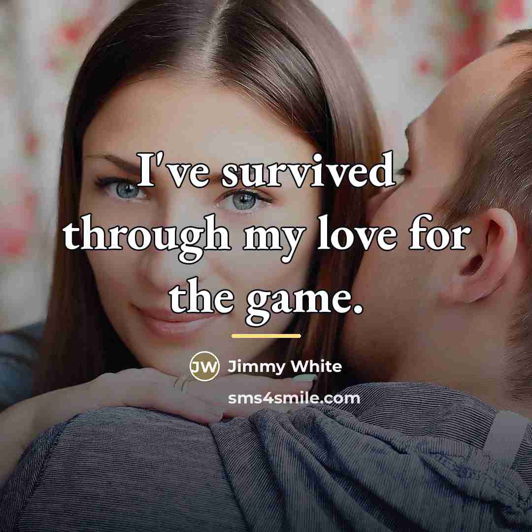 “I've survived through my love for the game.…” quote by Jimmy White