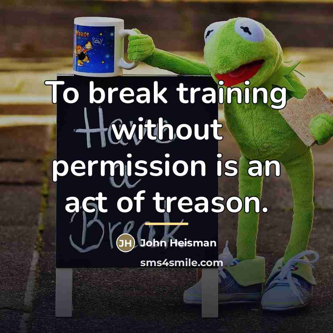 “To break training without permission is an act of treason.…” quote by John Heisman