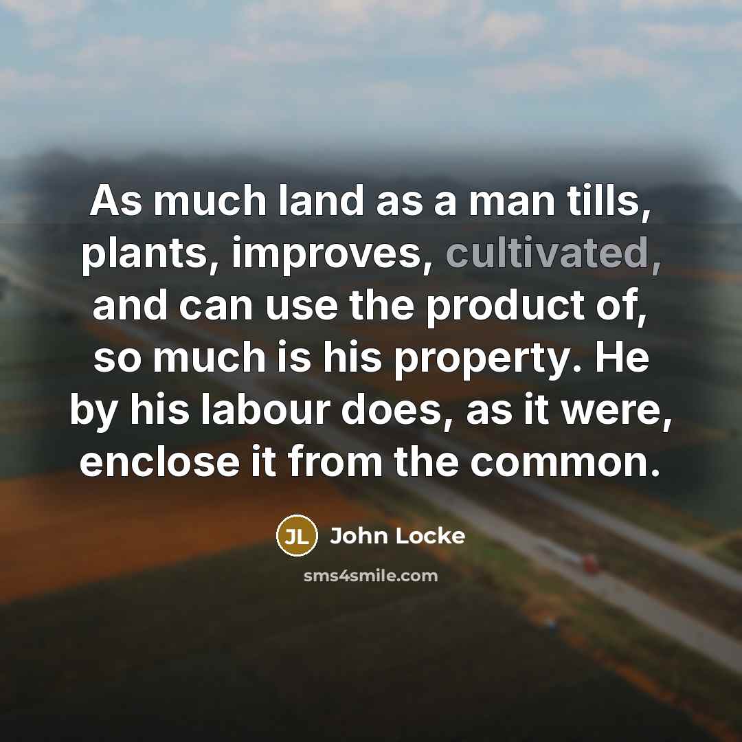 “As much land as a man tills, plants, improves, cultivated,…” quote by John Locke