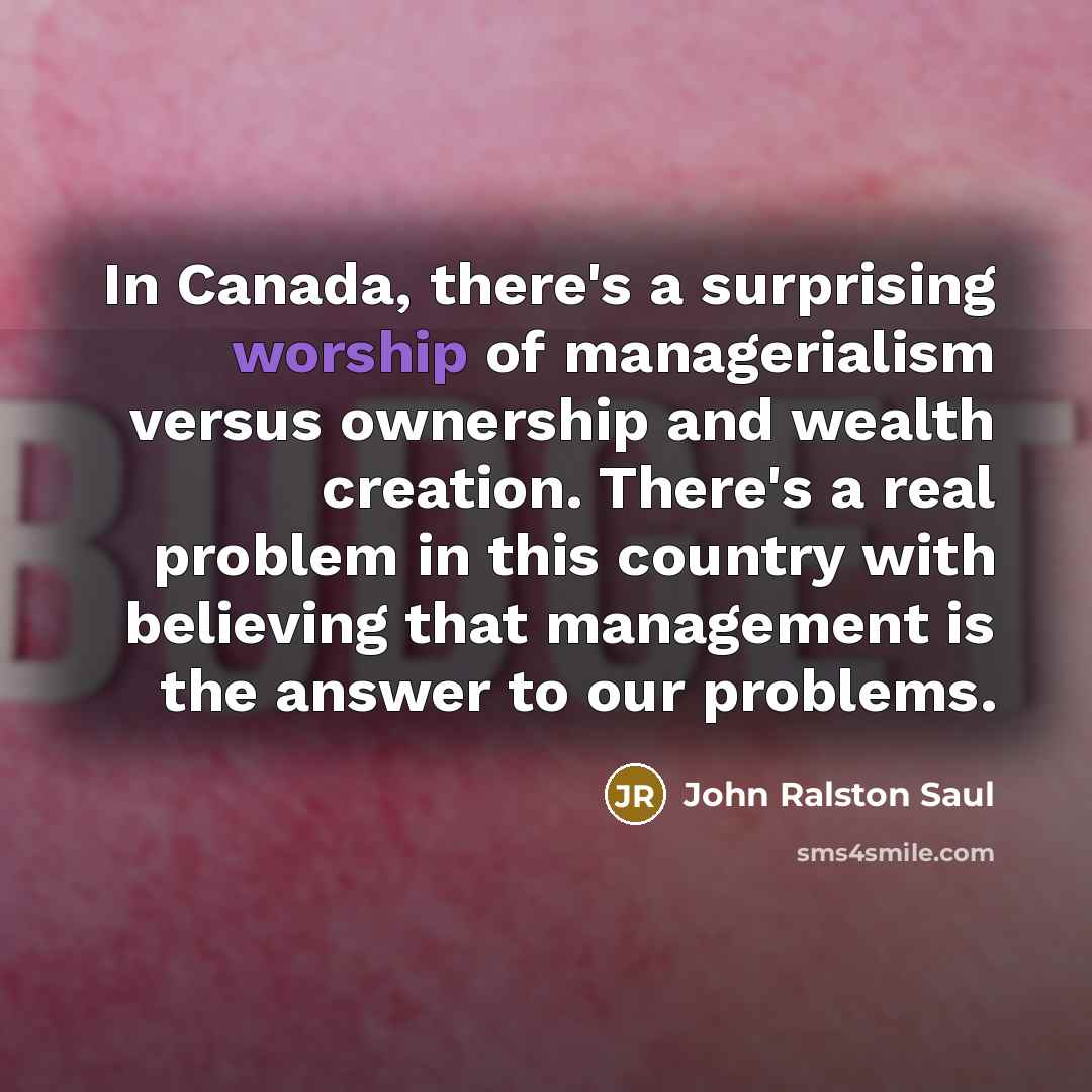 “In Canada, there's a surprising worship of managerialism versus ownership…” quote by John Ralston Saul
