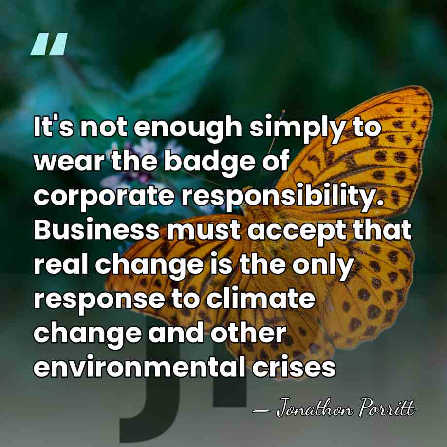 It's not enough simply to wear the badge of corporate responsibility. Business&hellip; - Jonathon Porritt