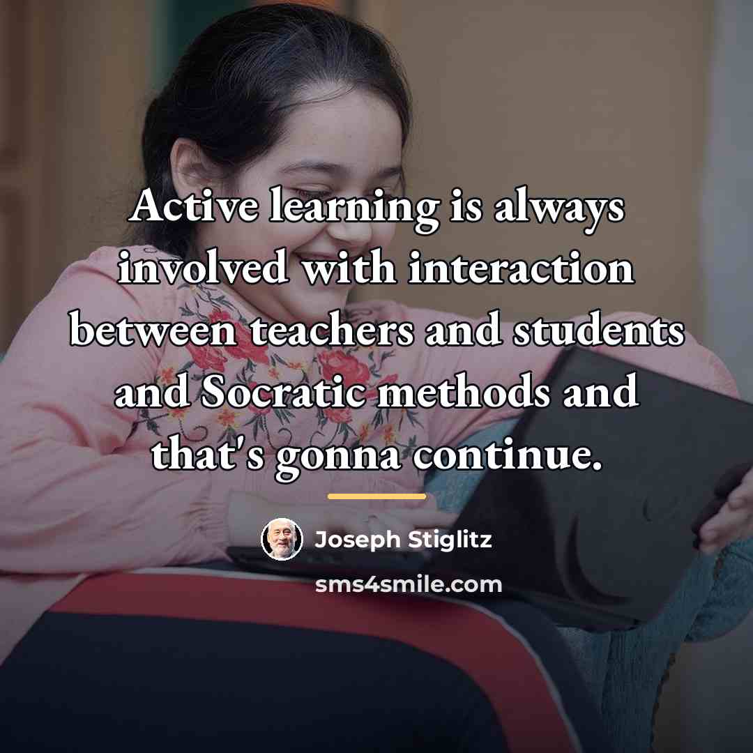 “Active learning is always involved with interaction between teachers and…” quote by Joseph Stiglitz
