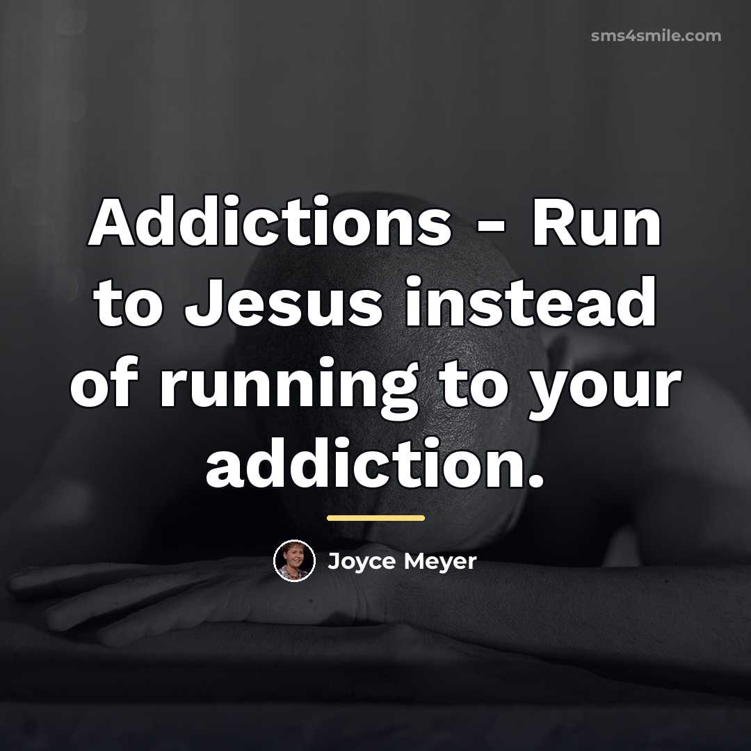 “Addictions - Run to Jesus instead of running to your…” quote by Joyce Meyer