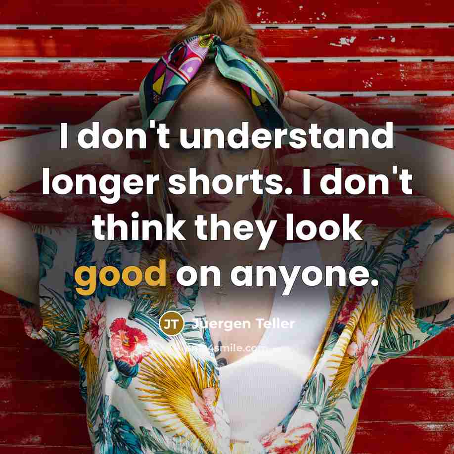 “I don't understand longer shorts. I don't think they look good on anyone.” quote by Juergen Teller
