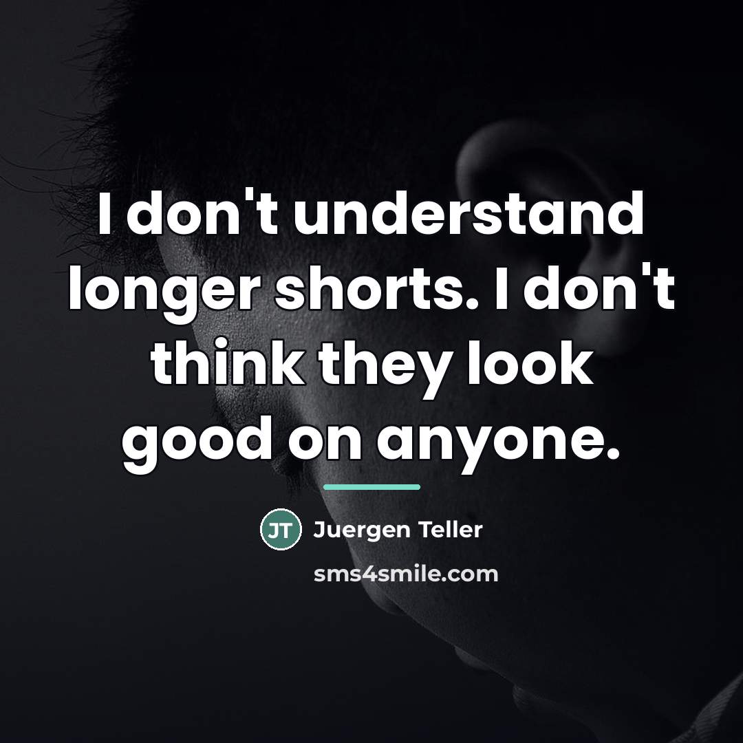 “I don't understand longer shorts. I don't think they look…” quote by Juergen Teller